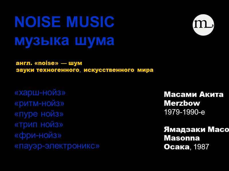 «харш-нойз» «ритм-нойз»  «пуре нойз»  «трип нойз»  «фри-нойз»  «пауэр-электроникс»  